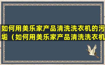 如何用美乐家产品清洗洗衣机的污垢（如何用美乐家产品清洗洗衣机的污垢呢）