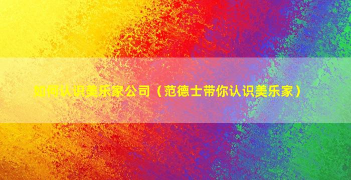 如何认识美乐家公司（范德士带你认识美乐家）