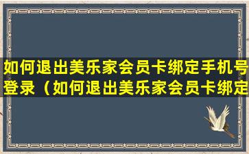 如何退出美乐家会员卡绑定手机号登录（如何退出美乐家会员卡绑定手机号登录账号）