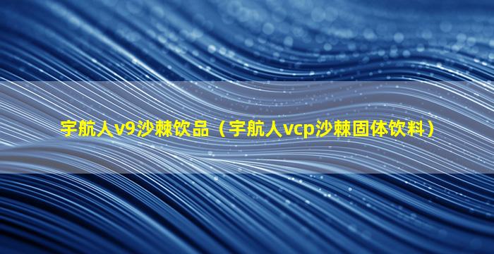 宇航人v9沙棘饮品（宇航人vcp沙棘固体饮料）