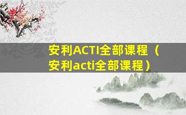 安利ACTI全部课程（安利acti全部课程）