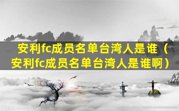 安利fc成员名单台湾人是谁（安利fc成员名单台湾人是谁啊）