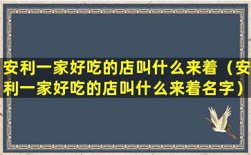 安利一家好吃的店叫什么来着（安利一家好吃的店叫什么来着名字）