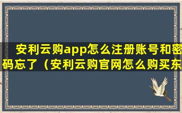 安利云购app怎么注册账号和密码忘了（安利云购官网怎么购买东西）