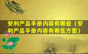 安利产品手册内容有哪些（安利产品手册内容有哪些方面）