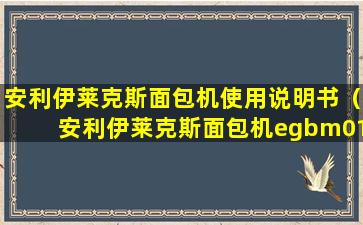 安利伊莱克斯面包机使用说明书（安利伊莱克斯面包机egbm010使用说明书）