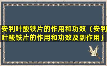 安利叶酸铁片的作用和功效（安利叶酸铁片的作用和功效及副作用）