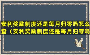 安利奖励制度还是每月归零吗怎么查（安利奖励制度还是每月归零吗怎么查询）