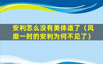 安利怎么没有美体适了（风靡一时的安利为何不见了）