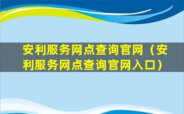 安利服务网点查询官网（安利服务网点查询官网入口）