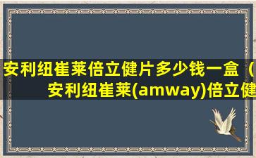 安利纽崔莱倍立健片多少钱一盒（安利纽崔莱(amway)倍立健多种复合维生素矿物质营养片）