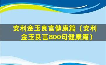 安利金玉良言健康篇（安利金玉良言800句健康篇）