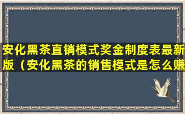 安化黑茶直销模式奖金制度表最新版（安化黑茶的销售模式是怎么赚钱的）