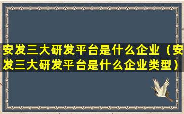 安发三大研发平台是什么企业（安发三大研发平台是什么企业类型）