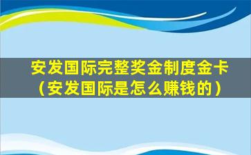 安发国际完整奖金制度金卡（安发国际是怎么赚钱的）