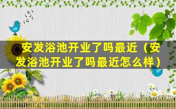 安发浴池开业了吗最近（安发浴池开业了吗最近怎么样）