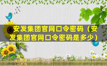 安发集团官网口令密码（安发集团官网口令密码是多少）