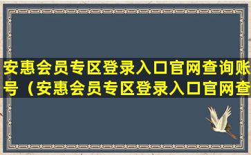 安惠会员专区登录入口官网查询账号（安惠会员专区登录入口官网查询账号是什么）