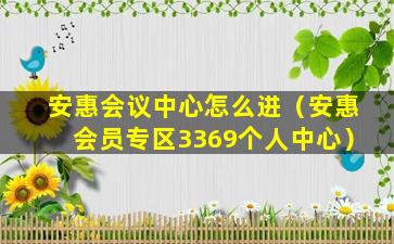 安惠会议中心怎么进（安惠会员专区3369个人中心）