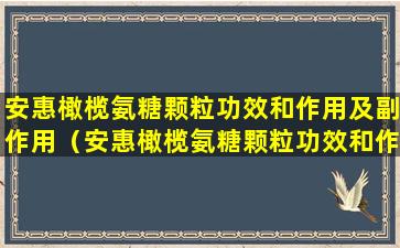 安惠橄榄氨糖颗粒功效和作用及副作用（安惠橄榄氨糖颗粒功效和作用及副作用是什么）