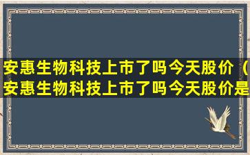 安惠生物科技上市了吗今天股价（安惠生物科技上市了吗今天股价是多少）