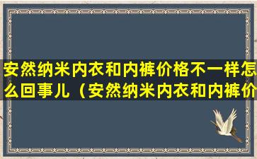 安然纳米内衣和内裤价格不一样怎么回事儿（安然纳米内衣和内裤价格不一样怎么回事儿呀）