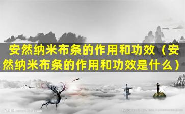 安然纳米布条的作用和功效（安然纳米布条的作用和功效是什么）