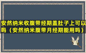 安然纳米收腹带经期盖肚子上可以吗（安然纳米腹带月经期能用吗）