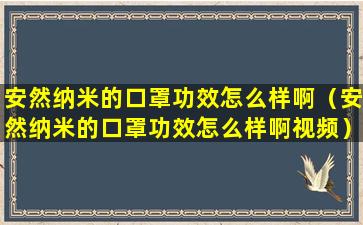 安然纳米的口罩功效怎么样啊（安然纳米的口罩功效怎么样啊视频）