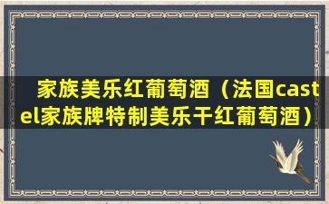 家族美乐红葡萄酒（法国castel家族牌特制美乐干红葡萄酒）