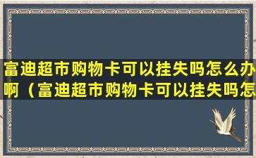 富迪超市购物卡可以挂失吗怎么办啊（富迪超市购物卡可以挂失吗怎么办啊怎么解除）