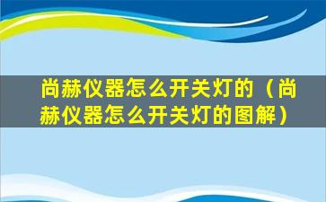 尚赫仪器怎么开关灯的（尚赫仪器怎么开关灯的图解）