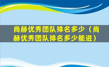 尚赫优秀团队排名多少（尚赫优秀团队排名多少能进）