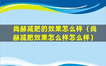 尚赫减肥的效果怎么样（尚赫减肥效果怎么样怎么样）