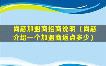 尚赫加盟商招商说明（尚赫介绍一个加盟商返点多少）