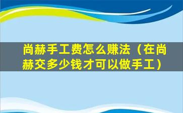 尚赫手工费怎么赚法（在尚赫交多少钱才可以做手工）