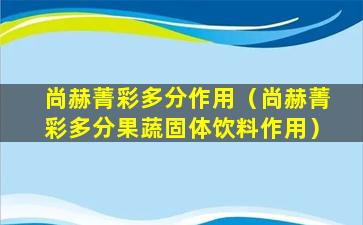 尚赫菁彩多分作用（尚赫菁彩多分果蔬固体饮料作用）