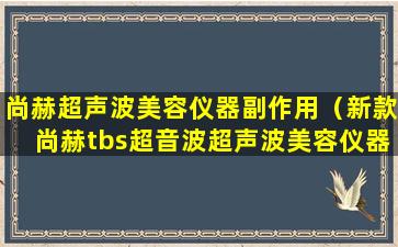 尚赫超声波美容仪器副作用（新款尚赫tbs超音波超声波美容仪器）