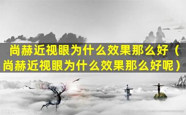 尚赫近视眼为什么效果那么好（尚赫近视眼为什么效果那么好呢）