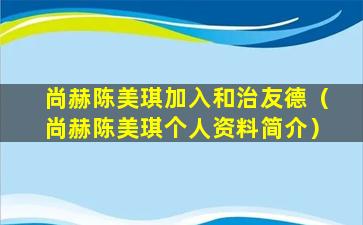 尚赫陈美琪加入和治友德（尚赫陈美琪个人资料简介）