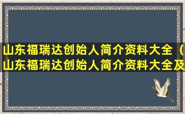 山东福瑞达创始人简介资料大全（山东福瑞达创始人简介资料大全及图片）