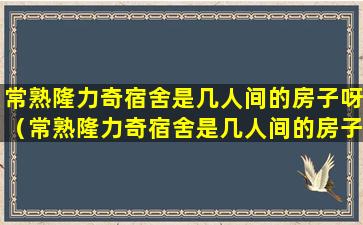 常熟隆力奇宿舍是几人间的房子呀（常熟隆力奇宿舍是几人间的房子呀多少钱）