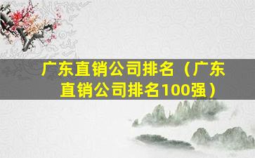 广东直销公司排名（广东直销公司排名100强）