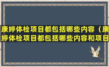 康婷体检项目都包括哪些内容（康婷体检项目都包括哪些内容和项目）