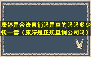 康婷是合法直销吗是真的吗吗多少钱一套（康婷是正规直销公司吗）