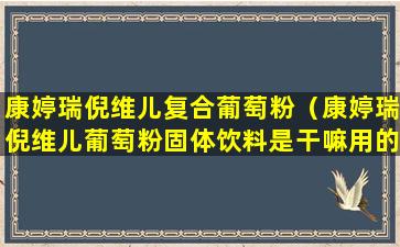 康婷瑞倪维儿复合葡萄粉（康婷瑞倪维儿葡萄粉固体饮料是干嘛用的）