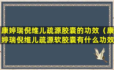 康婷瑞倪维儿疏源胶囊的功效（康婷瑞倪维儿疏源软胶囊有什么功效）