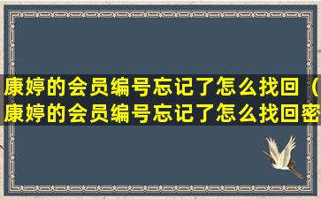 康婷的会员编号忘记了怎么找回（康婷的会员编号忘记了怎么找回密码）