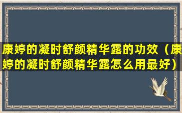 康婷的凝时舒颜精华露的功效（康婷的凝时舒颜精华露怎么用最好）