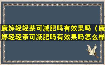 康婷轻轻茶可减肥吗有效果吗（康婷轻轻茶可减肥吗有效果吗怎么样）